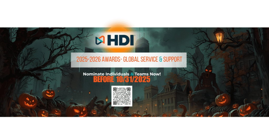 Nominate Halloween Service Leaders 🎃 Halloween Week Treat: shine a spotlight on your service-management heroes! Each day this week, nominate one standout individual or team delivering real execution, customer impact, and leadership. No HDI membership required (for you or them). Nominations close Friday, October 31, 2025 at midnight ET — submit here: https://hdi.secure-platform.com/. 
hdi.secure-platform.com
+1

Want ideas on what to recognize? Check HDI’s award categories (individual + team options, including Best Use of AI, Culture, Manager, Technician, Organization, and more). 
thinkhdi.com